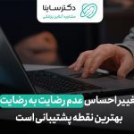 تغییر احساس عدم رضایت به رضایت، بهترین نقطه پشتیبانی است